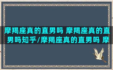 摩羯座真的直男吗 摩羯座真的直男吗知乎/摩羯座真的直男吗 摩羯座真的直男吗知乎-我的网站